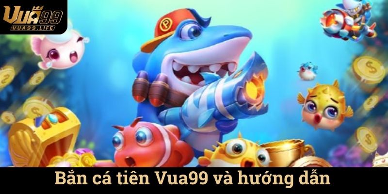 Bắn cá tiên Vua99 và hướng dẫn