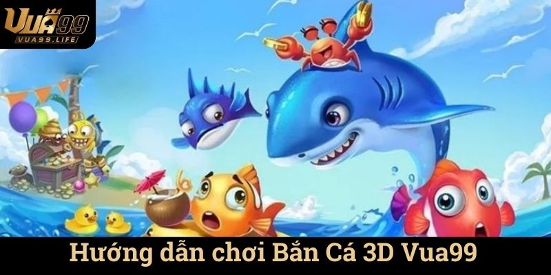 Bắn Cá 3D Vua99 - Cuốn Hút Từng Giây 1 Hướng dẫn chơi Bắn Cá 3D Vua99
