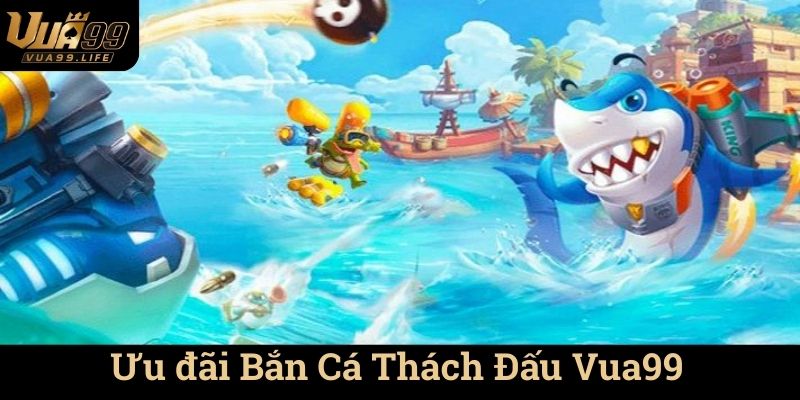 Bắn Cá Thách Đấu Vua99 - Trải Nghiệm Game Đồ Hoạ Đẹp 3 Ưu đãi Bắn Cá Thách Đấu Vua99